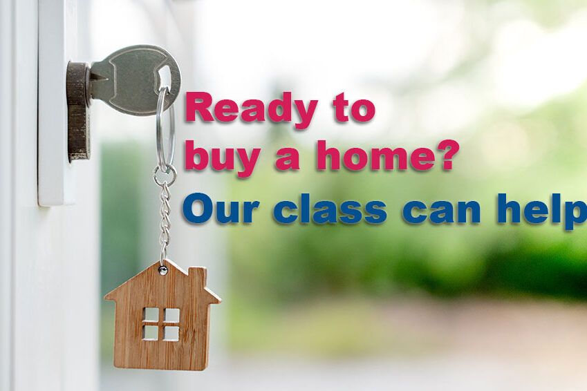Home Buyer Education Class Ready to buy a home? Our class can help!