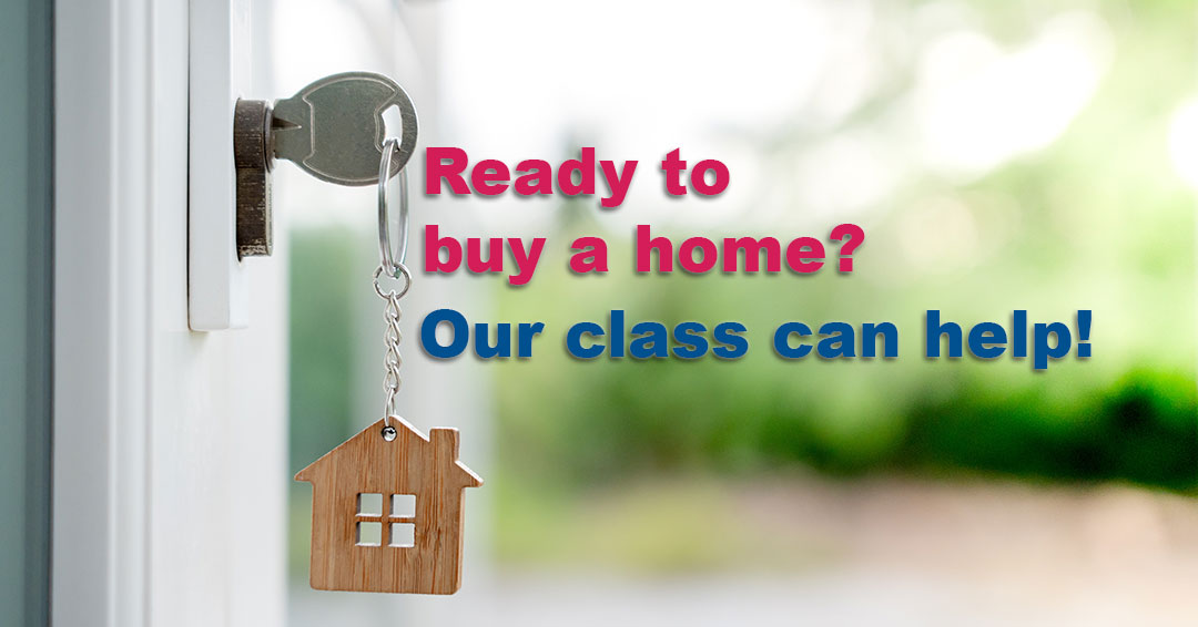Home Buyer Education Class Ready to buy a home? Our class can help!